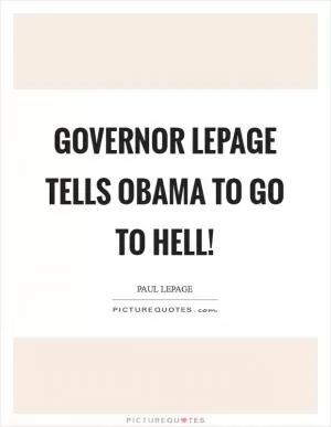 Governor LePage tells Obama to go to hell! Picture Quote #1