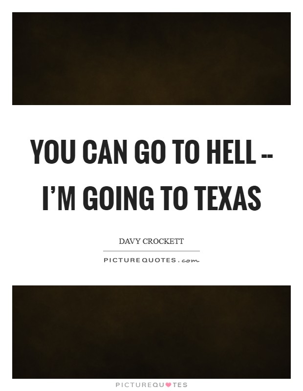 You can go to hell -- I'm going to Texas Picture Quote #1