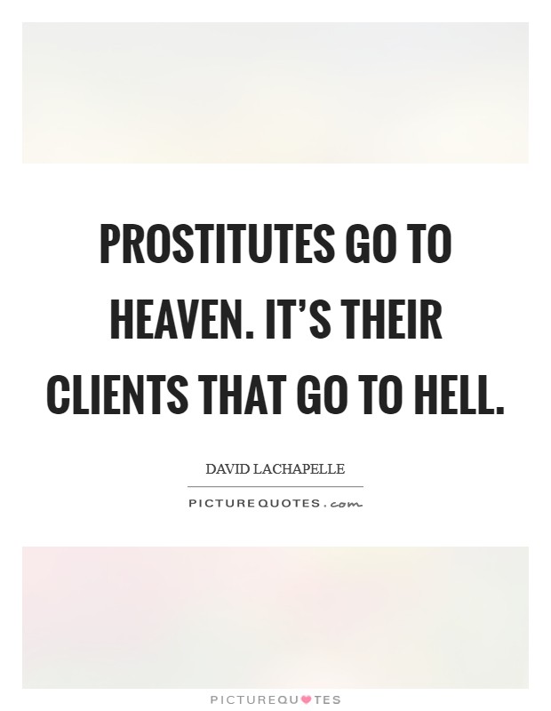 Prostitutes go to heaven. It's their clients that go to hell. Picture Quote #1