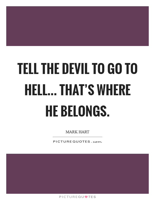 Tell the devil to go to hell... that's where he belongs. Picture Quote #1