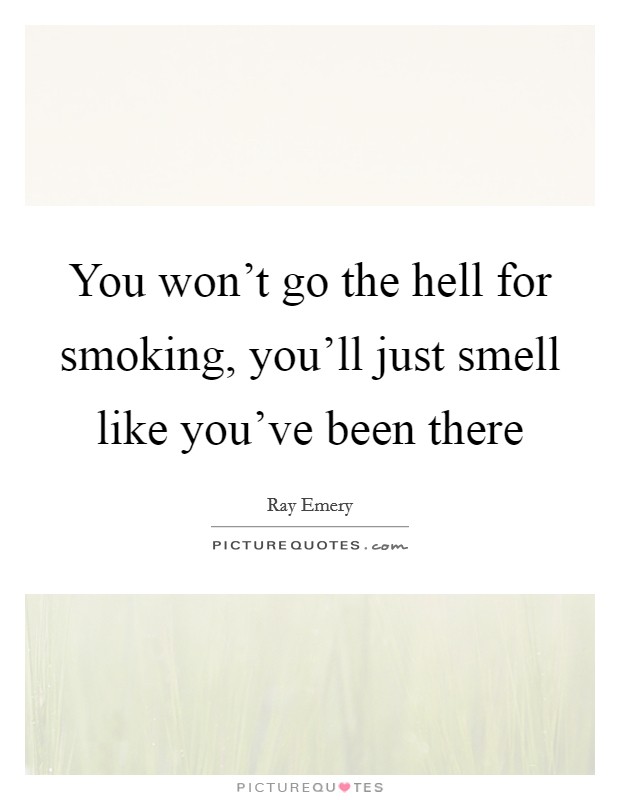 You won't go the hell for smoking, you'll just smell like you've been there Picture Quote #1
