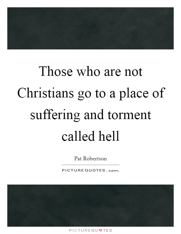 Those who are not Christians go to a place of suffering and torment called hell Picture Quote #1