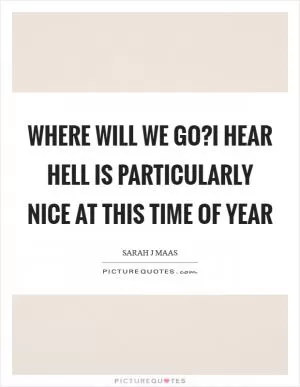 Where will we go?I hear hell is particularly nice at this time of year Picture Quote #1