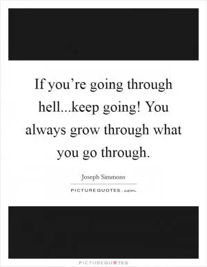 If you’re going through hell...keep going! You always grow through what you go through Picture Quote #1