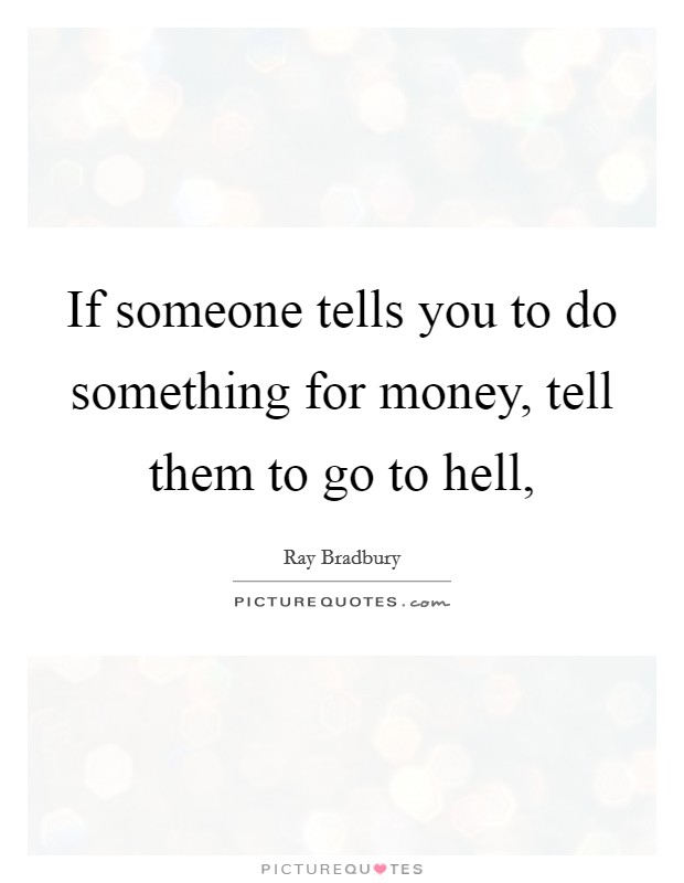 If someone tells you to do something for money, tell them to go to hell, Picture Quote #1