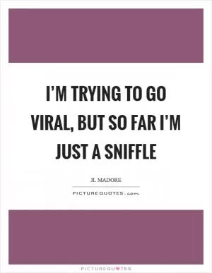 I’m trying to go viral, but so far I’m just a sniffle Picture Quote #1