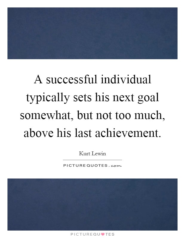 A successful individual typically sets his next goal somewhat, but not too much, above his last achievement. Picture Quote #1