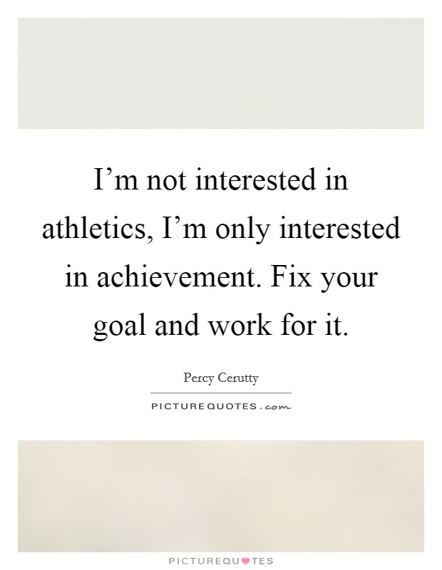 I'm not interested in athletics, I'm only interested in achievement. Fix your goal and work for it. Picture Quote #1