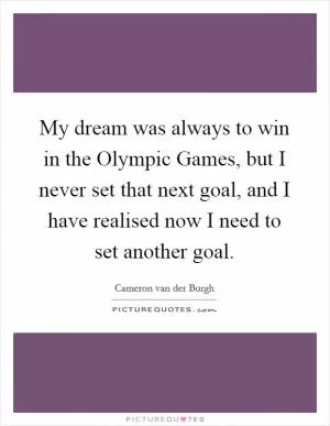 My dream was always to win in the Olympic Games, but I never set that next goal, and I have realised now I need to set another goal Picture Quote #1