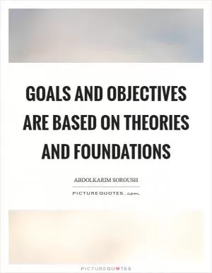 Goals and objectives are based on theories and foundations Picture Quote #1