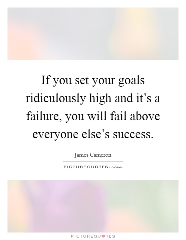 If you set your goals ridiculously high and it's a failure, you will fail above everyone else's success. Picture Quote #1