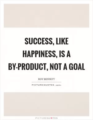 Success, like happiness, is a by-product, not a goal Picture Quote #1