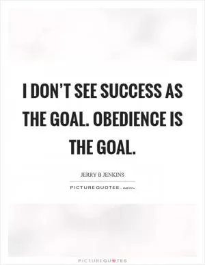 I don’t see success as the goal. Obedience is the goal Picture Quote #1