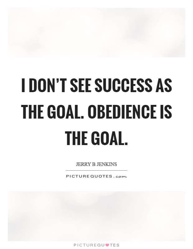 I don't see success as the goal. Obedience is the goal. Picture Quote #1