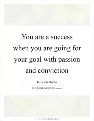 You are a success when you are going for your goal with passion and conviction Picture Quote #1