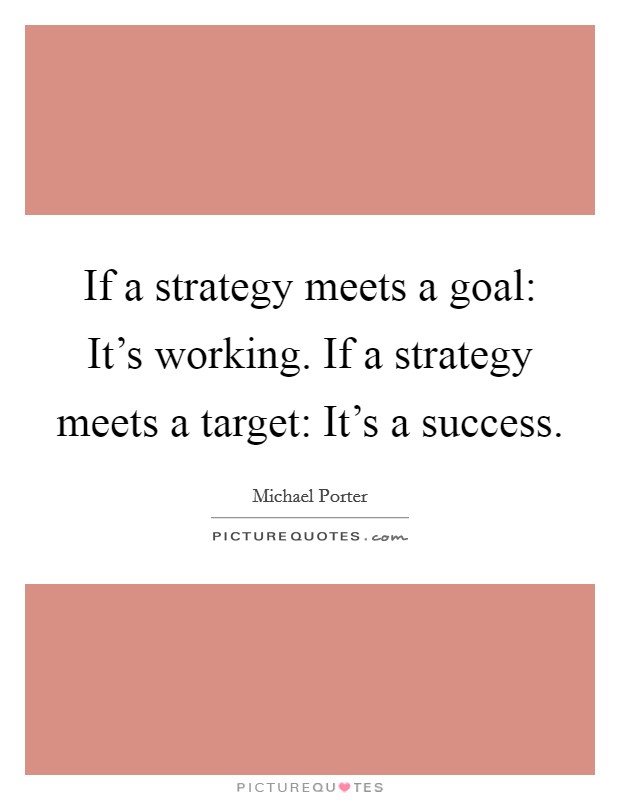 If a strategy meets a goal: It's working. If a strategy meets a target: It's a success. Picture Quote #1