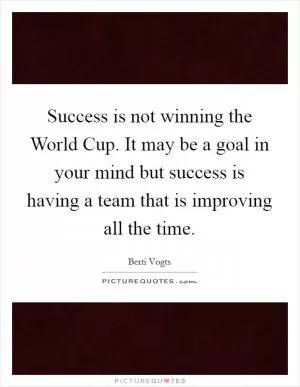 Success is not winning the World Cup. It may be a goal in your mind but success is having a team that is improving all the time Picture Quote #1
