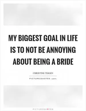 My biggest goal in life is to not be annoying about being a bride Picture Quote #1