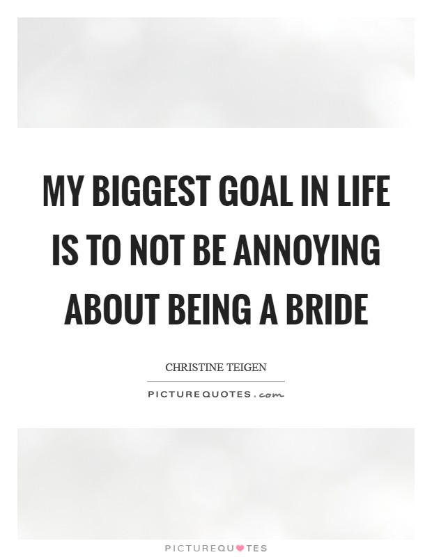 My biggest goal in life is to not be annoying about being a bride Picture Quote #1