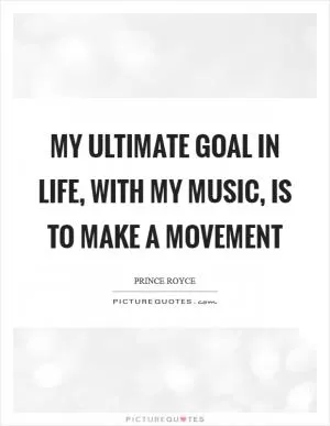 My ultimate goal in life, with my music, is to make a movement Picture Quote #1