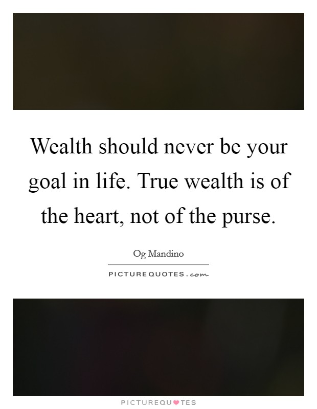 Wealth should never be your goal in life. True wealth is of the heart, not of the purse. Picture Quote #1