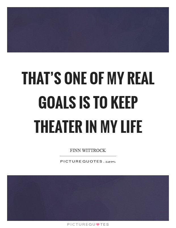 That's one of my real goals is to keep theater in my life Picture Quote #1