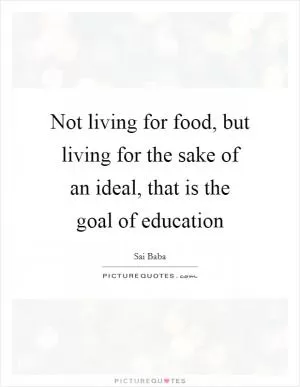 Not living for food, but living for the sake of an ideal, that is the goal of education Picture Quote #1