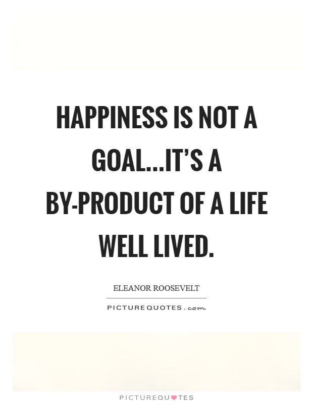 Happiness is not a goal...it's a by-product of a life well lived. Picture Quote #1
