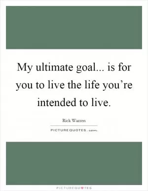 My ultimate goal... is for you to live the life you’re intended to live Picture Quote #1