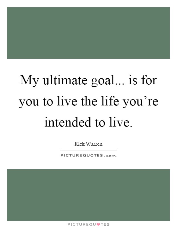 My ultimate goal... is for you to live the life you're intended to live. Picture Quote #1