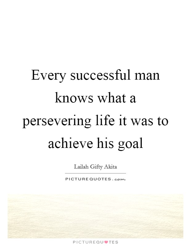 Every successful man knows what a persevering life it was to achieve his goal Picture Quote #1