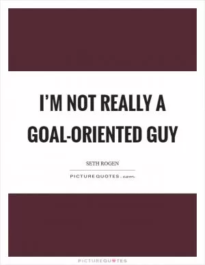 I’m not really a goal-oriented guy Picture Quote #1