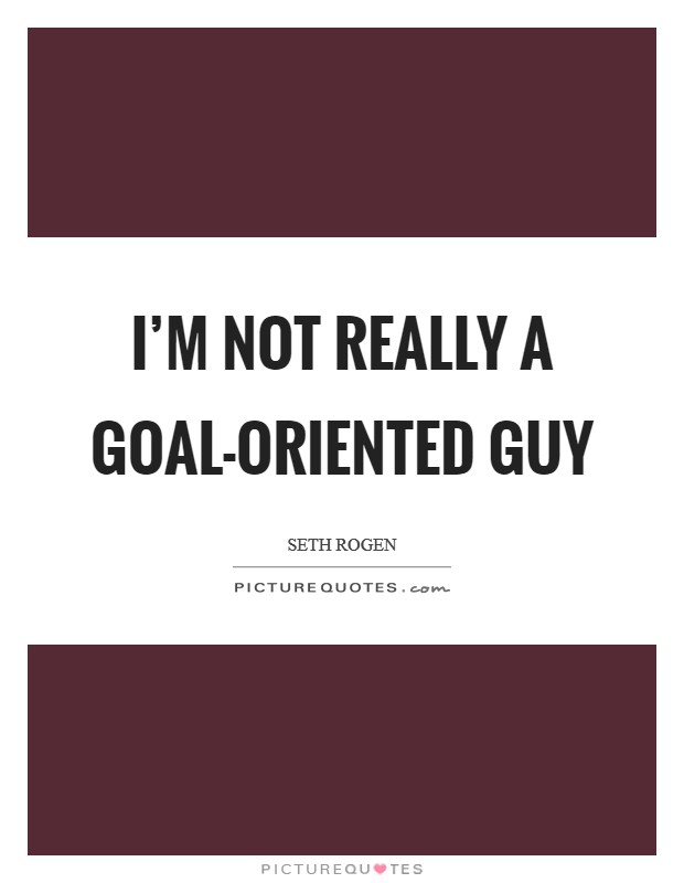 I'm not really a goal-oriented guy Picture Quote #1