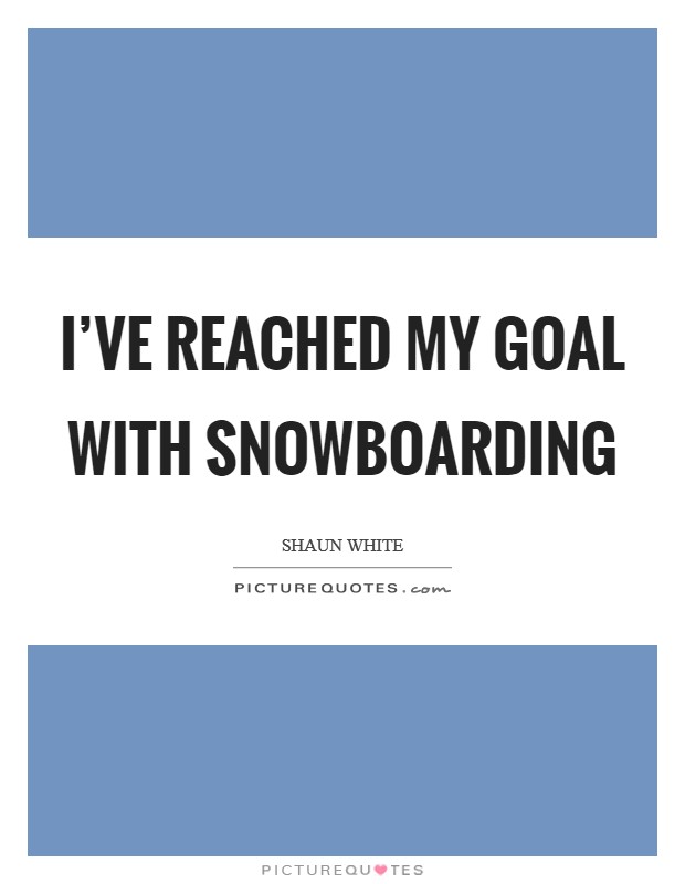 I've reached my goal with snowboarding Picture Quote #1