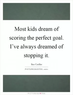 Most kids dream of scoring the perfect goal. I’ve always dreamed of stopping it Picture Quote #1