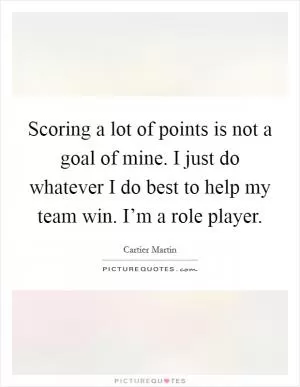 Scoring a lot of points is not a goal of mine. I just do whatever I do best to help my team win. I’m a role player Picture Quote #1