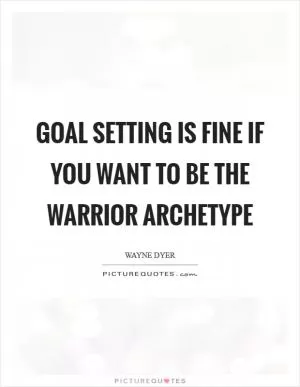 Goal setting is fine if you want to be the warrior archetype Picture Quote #1