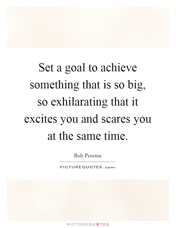 Set a goal to achieve something that is so big, so exhilarating that it excites you and scares you at the same time. Picture Quote #1