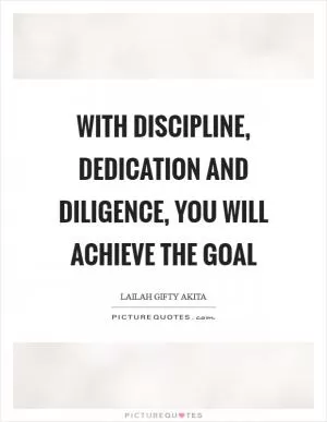 With discipline, dedication and diligence, you will achieve the goal Picture Quote #1