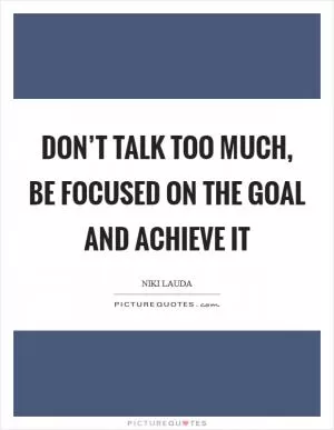 Don’t talk too much, be focused on the goal and achieve it Picture Quote #1