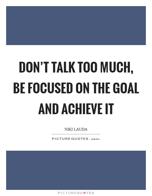Don't talk too much, be focused on the goal and achieve it Picture Quote #1