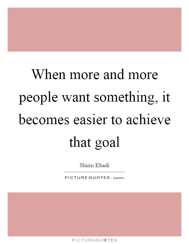 When more and more people want something, it becomes easier to achieve that goal Picture Quote #1