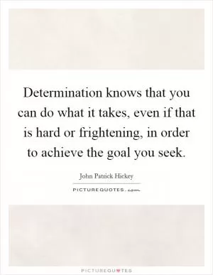 Determination knows that you can do what it takes, even if that is hard or frightening, in order to achieve the goal you seek Picture Quote #1