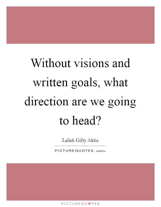 Without visions and written goals, what direction are we going to head? Picture Quote #1