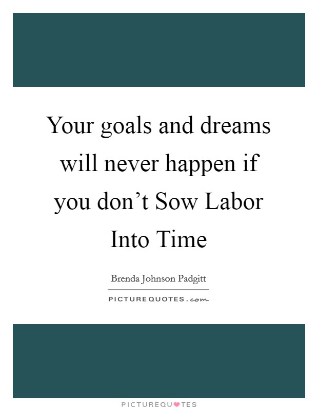 Your goals and dreams will never happen if you don't Sow Labor Into Time Picture Quote #1