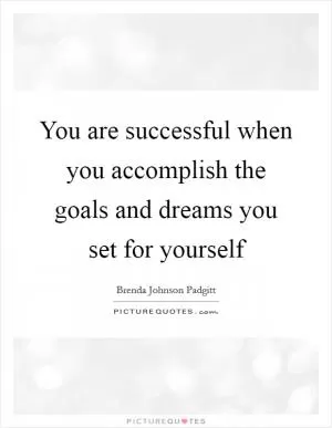 You are successful when you accomplish the goals and dreams you set for yourself Picture Quote #1
