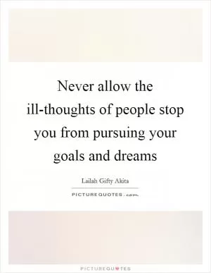 Never allow the ill-thoughts of people stop you from pursuing your goals and dreams Picture Quote #1
