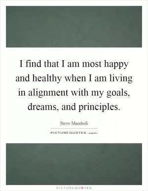 I find that I am most happy and healthy when I am living in alignment with my goals, dreams, and principles Picture Quote #1