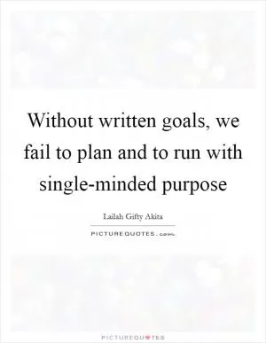 Without written goals, we fail to plan and to run with single-minded purpose Picture Quote #1