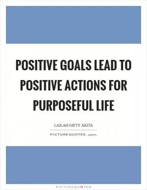 Positive goals lead to positive actions for purposeful life Picture Quote #1